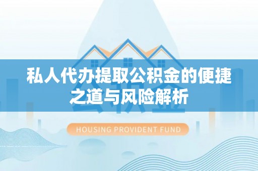 京山私人代办提取公积金的便捷之道与风险解析