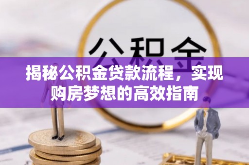 京山揭秘公积金贷款流程，实现购房梦想的高效指南