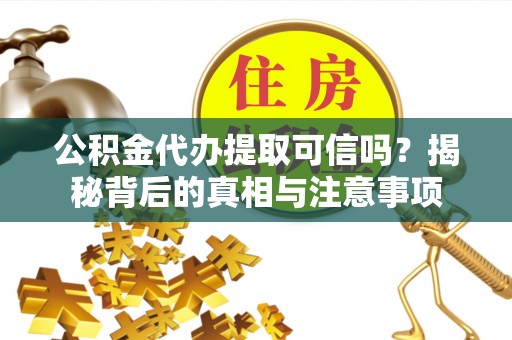京山公积金代办提取可信吗？揭秘背后的真相与注意事项