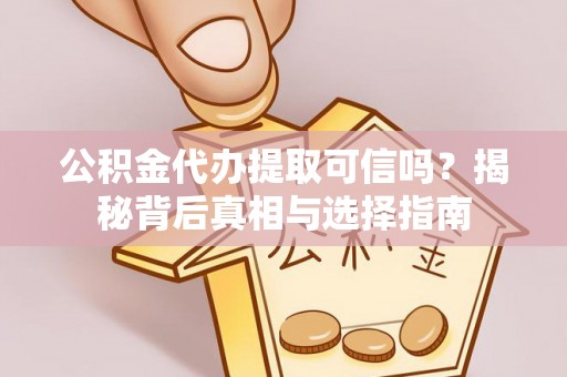 京山公积金代办提取可信吗？揭秘背后真相与选择指南