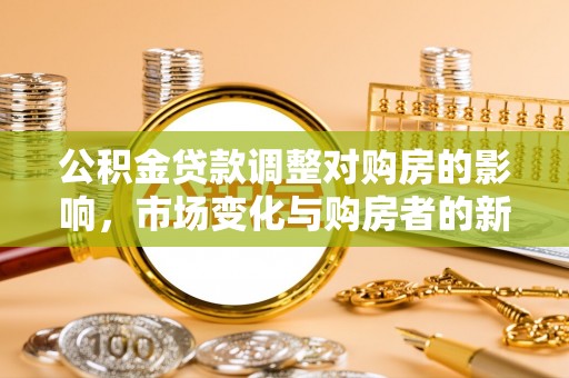 京山公积金贷款调整对购房的影响，市场变化与购房者的新选择