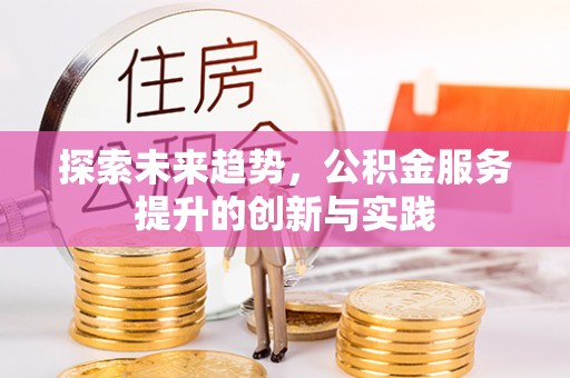 京山探索未来趋势，公积金服务提升的创新与实践