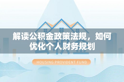 京山解读公积金政策法规，如何优化个人财务规划