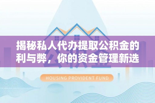 京山揭秘私人代办提取公积金的利与弊，你的资金管理新选择