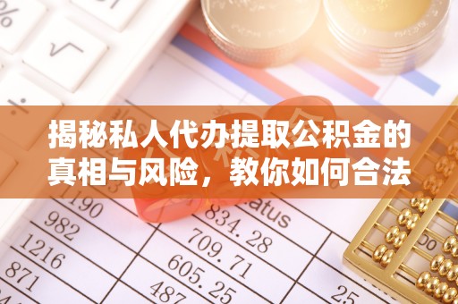 京山揭秘私人代办提取公积金的真相与风险，教你如何合法高效操作