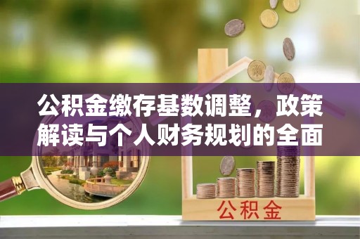 京山公积金缴存基数调整，政策解读与个人财务规划的全面分析