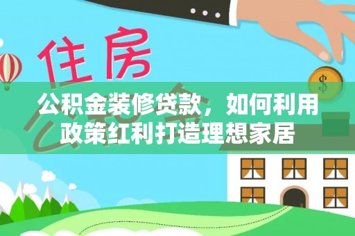 京山公积金装修贷款，如何利用政策红利打造理想家居