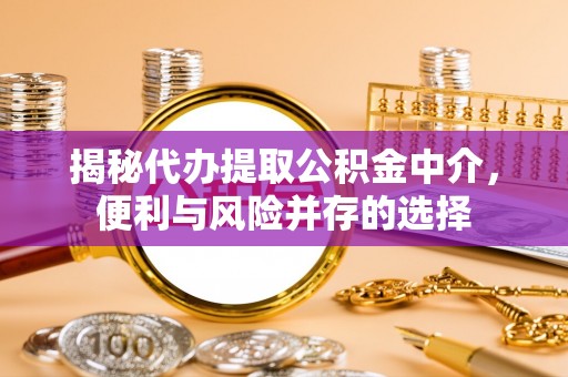 京山揭秘代办提取公积金中介，便利与风险并存的选择