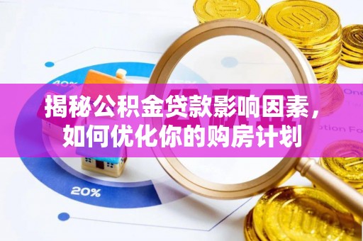京山揭秘公积金贷款影响因素，如何优化你的购房计划