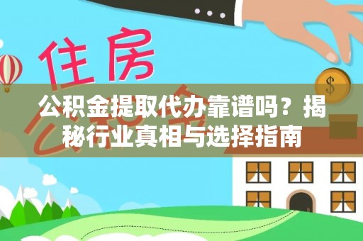 京山公积金提取代办靠谱吗？揭秘行业真相与选择指南