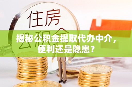 京山揭秘公积金提取代办中介，便利还是隐患？