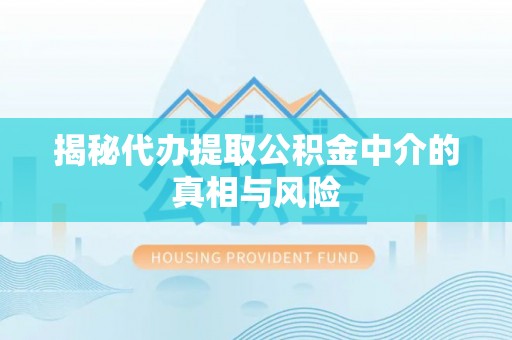 京山揭秘代办提取公积金中介的真相与风险
