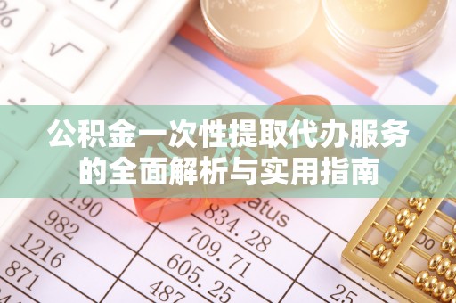 京山公积金一次性提取代办服务的全面解析与实用指南