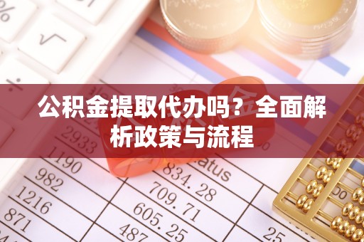 京山公积金提取代办吗？全面解析政策与流程