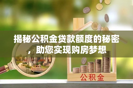京山揭秘公积金贷款额度的秘密，助您实现购房梦想