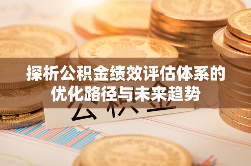 京山探析公积金绩效评估体系的优化路径与未来趋势
