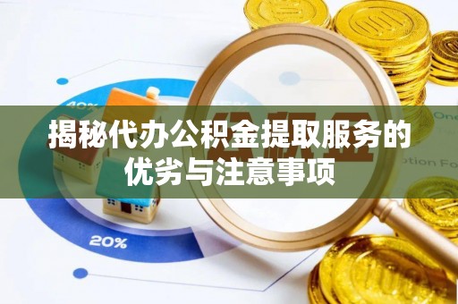 京山揭秘代办公积金提取服务的优劣与注意事项