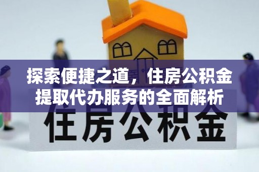 京山探索便捷之道，住房公积金提取代办服务的全面解析