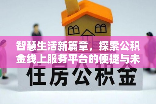 京山智慧生活新篇章，探索公积金线上服务平台的便捷与未来
