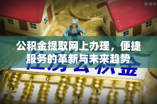 京山公积金提取网上办理，便捷服务的革新与未来趋势