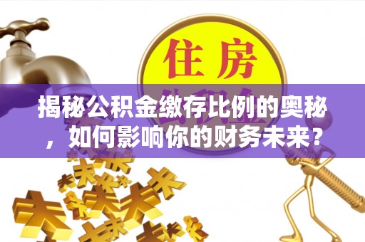 京山揭秘公积金缴存比例的奥秘，如何影响你的财务未来？