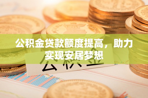 京山公积金贷款额度提高，助力实现安居梦想