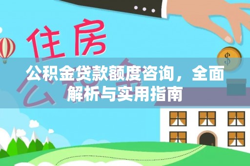 京山公积金贷款额度咨询，全面解析与实用指南