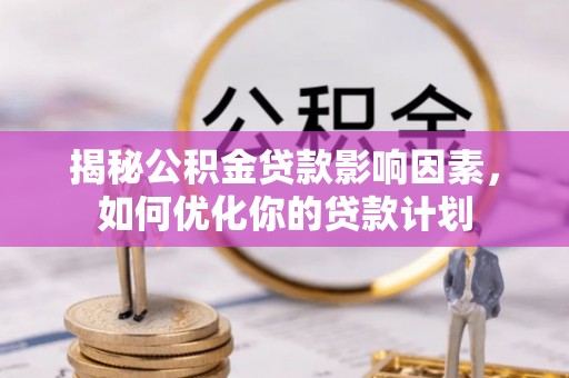 京山揭秘公积金贷款影响因素，如何优化你的贷款计划