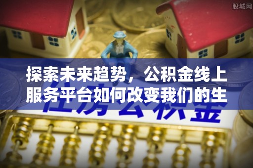 京山探索未来趋势，公积金线上服务平台如何改变我们的生活