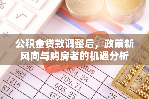 京山公积金贷款调整后，政策新风向与购房者的机遇分析
