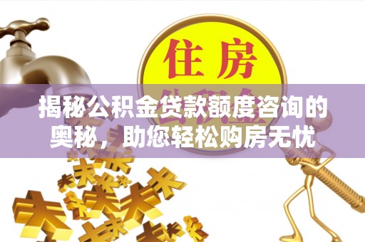 京山揭秘公积金贷款额度咨询的奥秘，助您轻松购房无忧