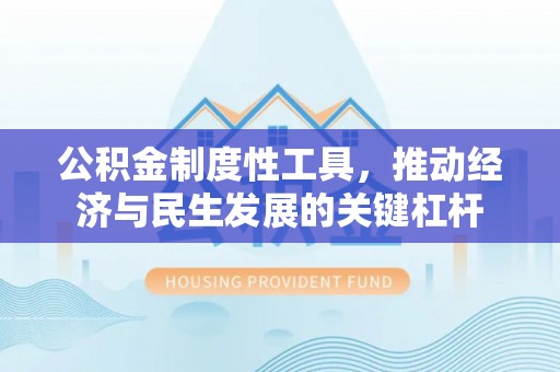 京山公积金制度性工具，推动经济与民生发展的关键杠杆