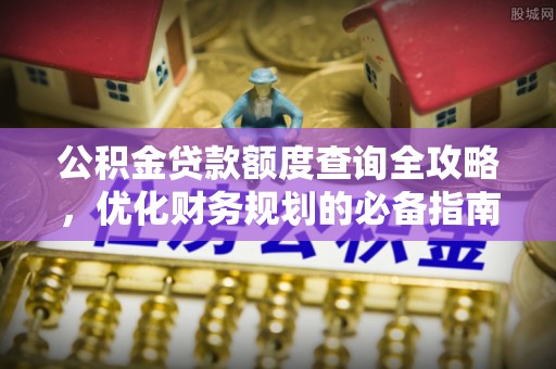 京山公积金贷款额度查询全攻略，优化财务规划的必备指南