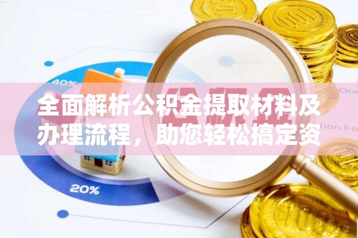 京山全面解析公积金提取材料及办理流程，助您轻松搞定资金提取