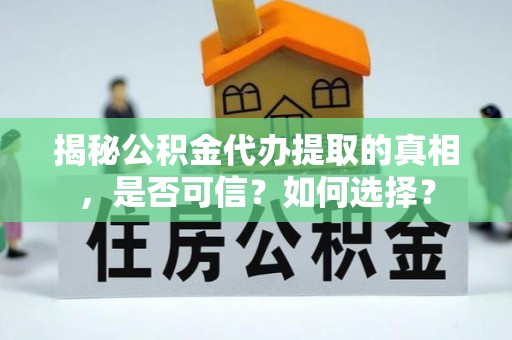 京山揭秘公积金代办提取的真相，是否可信？如何选择？