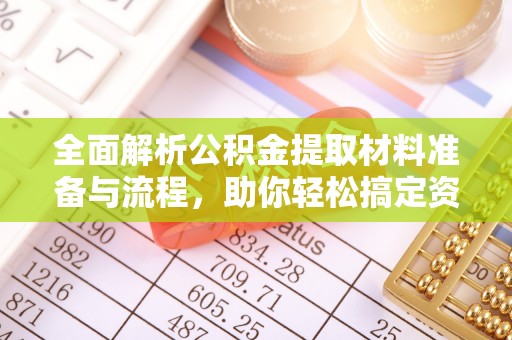 京山全面解析公积金提取材料准备与流程，助你轻松搞定资金提取