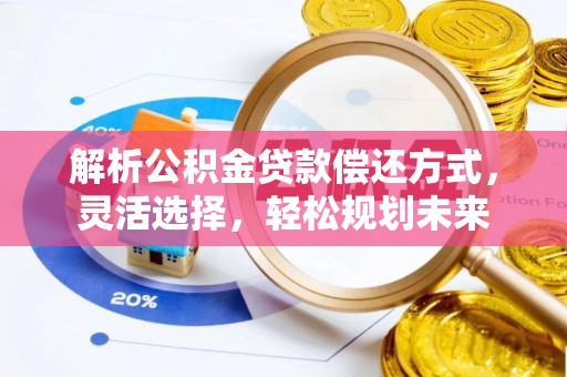 京山解析公积金贷款偿还方式，灵活选择，轻松规划未来