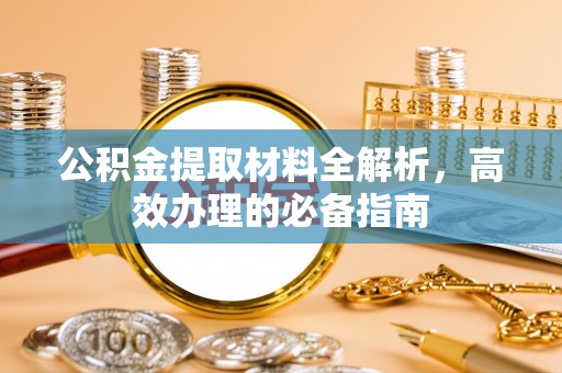 京山公积金提取材料全解析，高效办理的必备指南