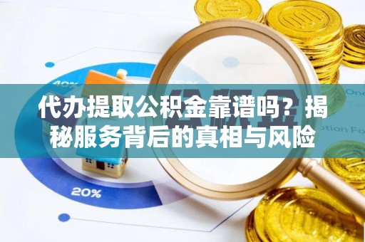 京山代办提取公积金靠谱吗？揭秘服务背后的真相与风险