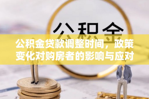 京山公积金贷款调整时间，政策变化对购房者的影响与应对策略