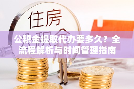 京山公积金提取代办要多久？全流程解析与时间管理指南