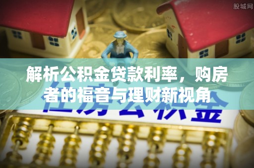 京山解析公积金贷款利率，购房者的福音与理财新视角
