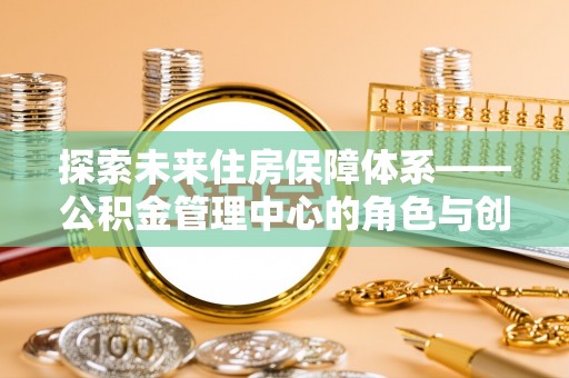京山探索未来住房保障体系——公积金管理中心的角色与创新
