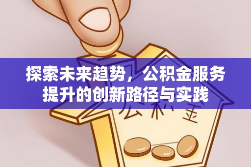 京山探索未来趋势，公积金服务提升的创新路径与实践