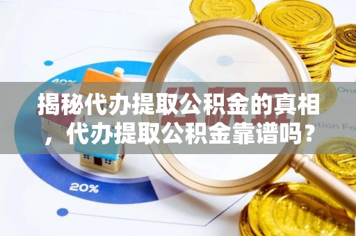 京山揭秘代办提取公积金的真相，代办提取公积金靠谱吗？