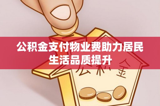 京山公积金支付物业费助力居民生活品质提升
