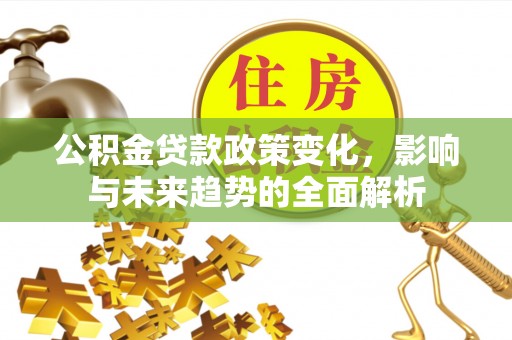 京山公积金贷款政策变化，影响与未来趋势的全面解析