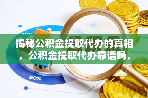 京山揭秘公积金提取代办的真相，公积金提取代办靠谱吗，如何选择专业服务？