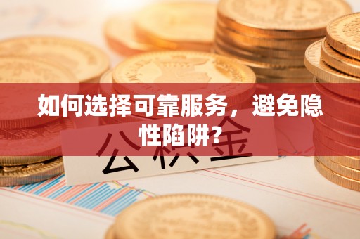 京山如何选择可靠服务，避免隐性陷阱？