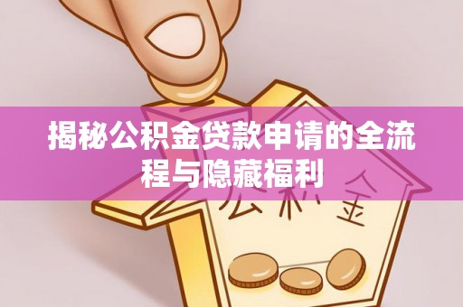 京山揭秘公积金贷款申请的全流程与隐藏福利